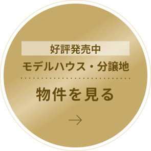 好評発売中 モデルハウス・分譲地 物件を見る