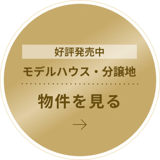 好評発売中 モデルハウス・分譲地 物件を見る